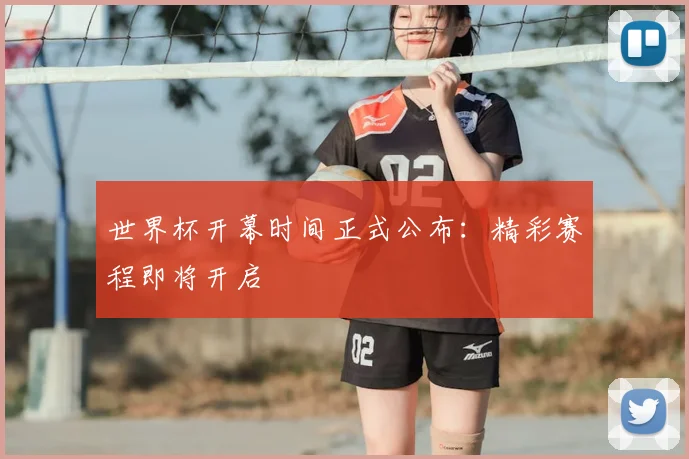 世界杯开幕时间正式公布：精彩赛程即将开启
