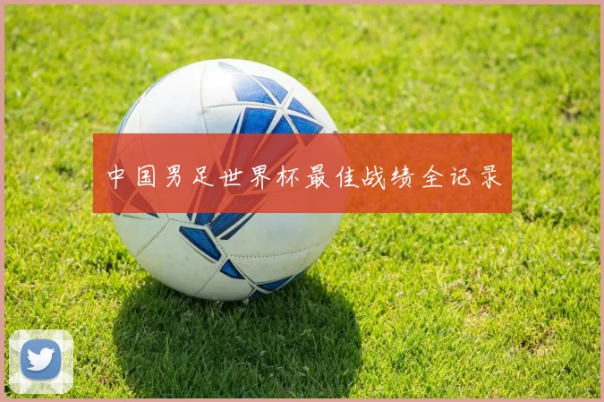 中国男足世界杯最佳战绩全记录