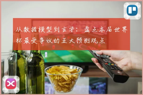 从数据模型到玄学：盘点本届世界杯最受争议的五大预测观点