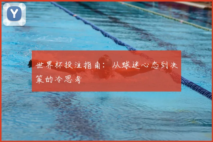 世界杯投注指南：从球迷心态到决策的冷思考