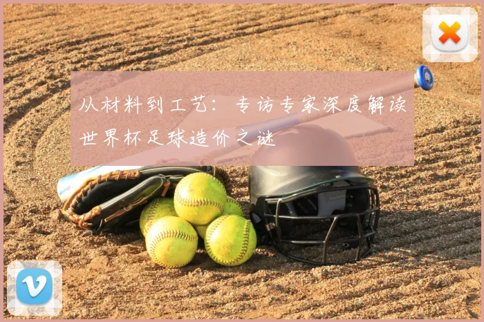从材料到工艺:专访专家深度解读世界杯足球造价之谜