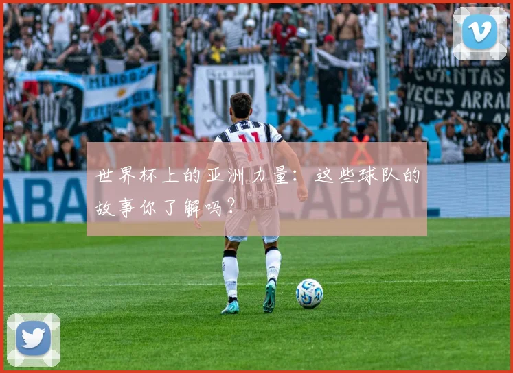 世界杯上的亚洲力量:这些球队的故事你了解吗?