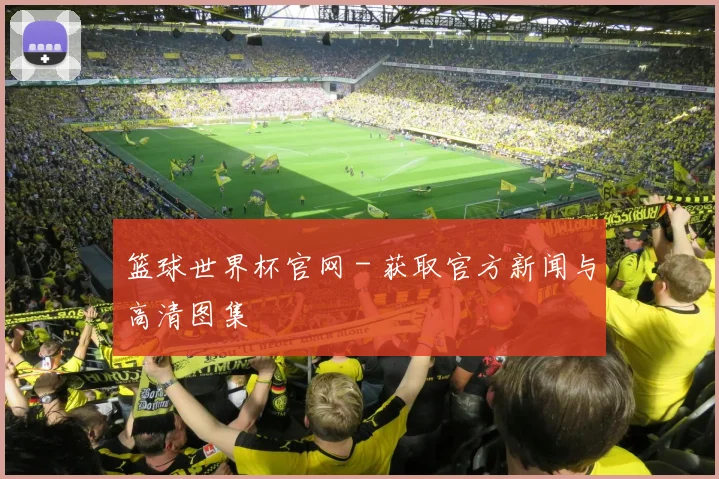 篮球世界杯官网 - 获取官方新闻与高清图集