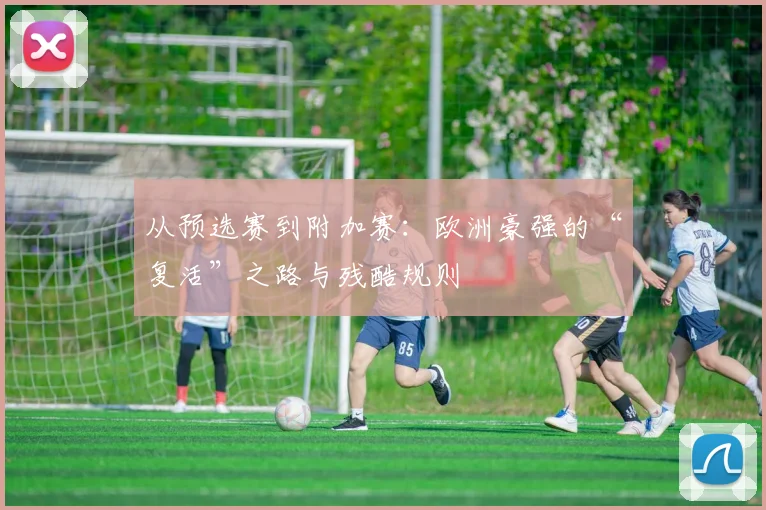 从预选赛到附加赛:欧洲豪强的“复活”之路与残酷规则