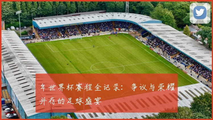 年世界杯赛程全记录：争议与荣耀并存的足球盛宴
