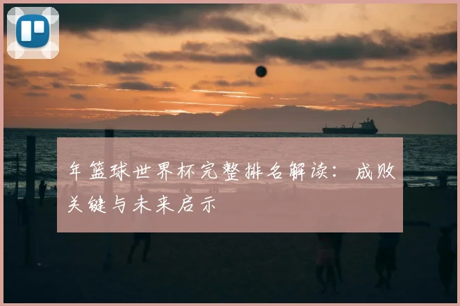 年篮球世界杯完整排名解读:成败关键与未来启示