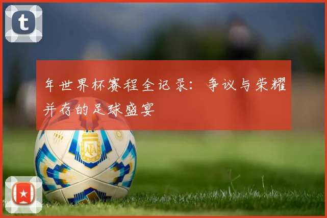 年世界杯赛程全记录：争议与荣耀并存的足球盛宴