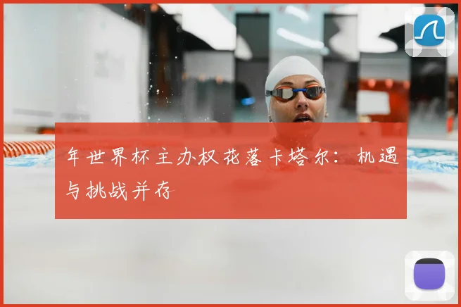 年世界杯主办权花落卡塔尔:机遇与挑战并存