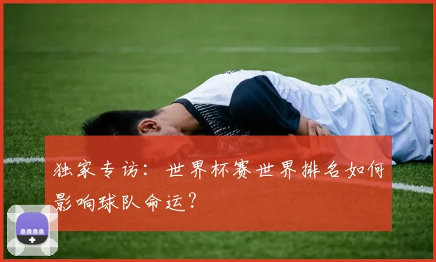 独家专访：世界杯赛世界排名如何影响球队命运？