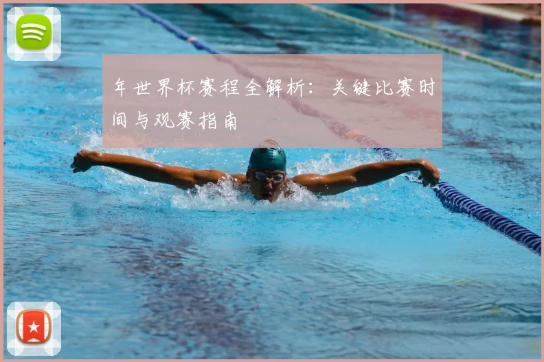 年世界杯赛程全解析：关键比赛时间与观赛指南