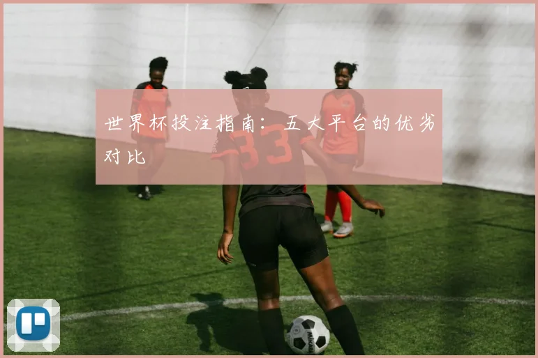 世界杯投注指南:五大平台的优劣对比