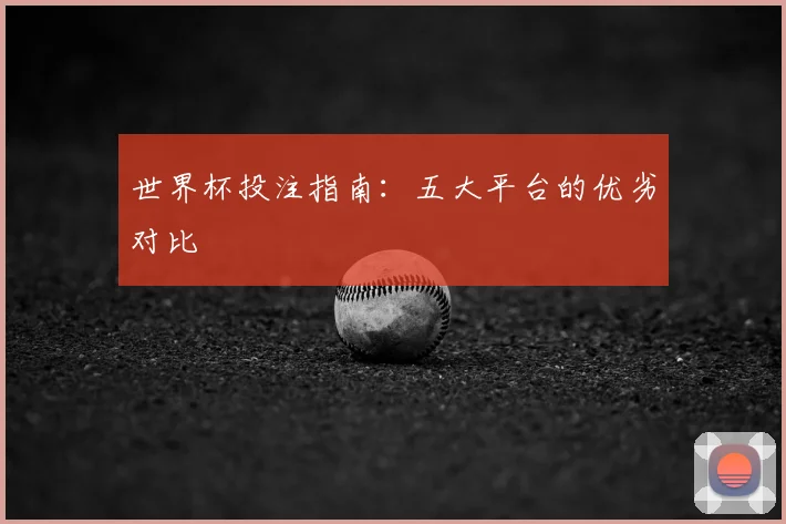 世界杯投注指南：五大平台的优劣对比