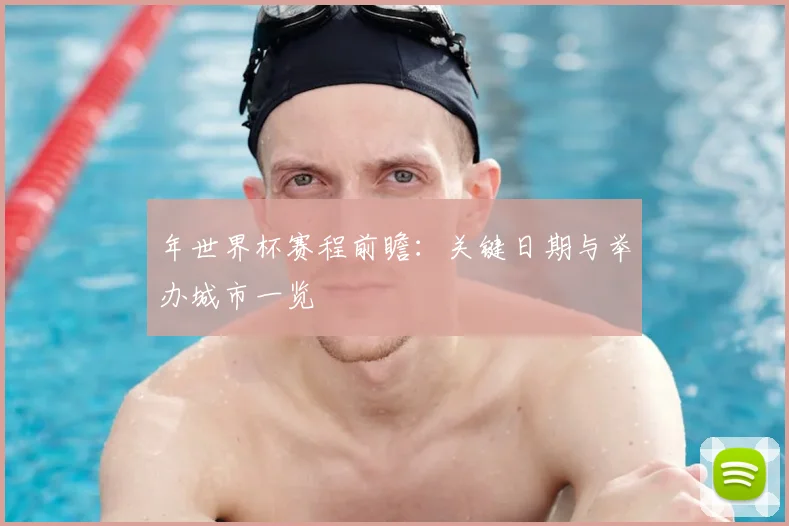 年世界杯赛程前瞻：关键日期与举办城市一览