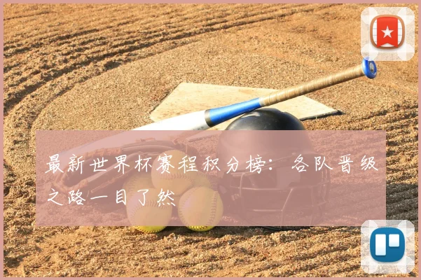 最新世界杯赛程积分榜:各队晋级之路一目了然