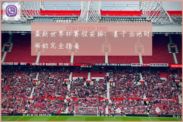 最新世界杯赛程安排:基于当地时间的完全指南