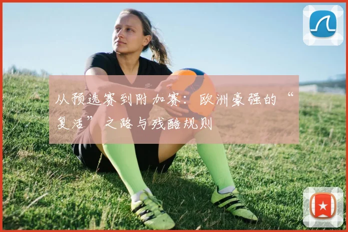 从预选赛到附加赛:欧洲豪强的“复活”之路与残酷规则